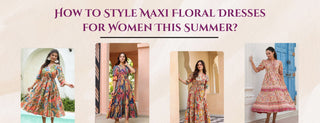 how to style maxi floral dresses for women this summer?